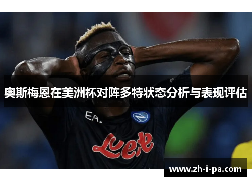 奥斯梅恩在美洲杯对阵多特状态分析与表现评估 奥斯梅恩在美洲杯对阵多特状态分析与表现评估