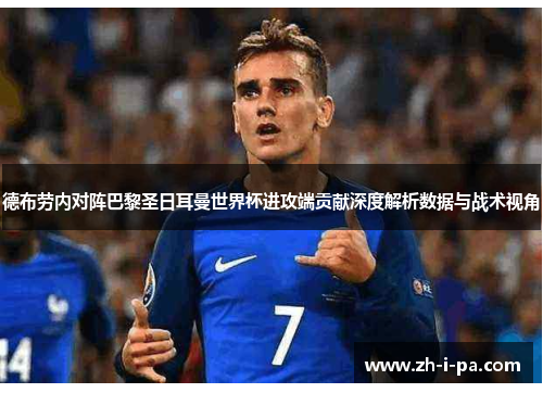 德布劳内对阵巴黎圣日耳曼世界杯进攻端贡献深度解析数据与战术视角 德布劳内对阵巴黎圣日耳曼世界杯进攻端贡献深度解析数据与战术视角