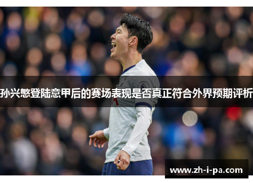 孙兴慜登陆意甲后的赛场表现是否真正符合外界预期评析 孙兴慜登陆意甲后的赛场表现是否真正符合外界预期评析
