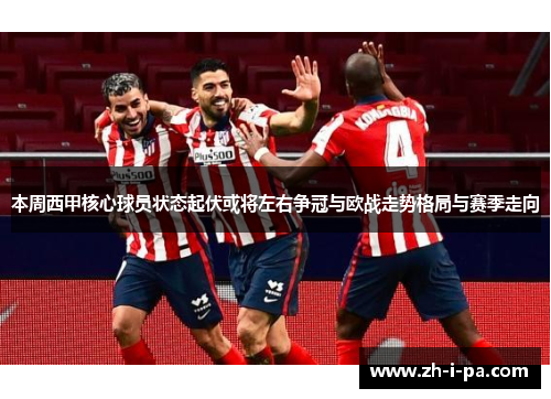 本周西甲核心球员状态起伏或将左右争冠与欧战走势格局与赛季走向 本周西甲核心球员状态起伏或将左右争冠与欧战走势格局与赛季走向