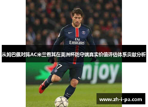 从姆巴佩对阵AC米兰看其在美洲杯防守端真实价值评估体系贡献分析