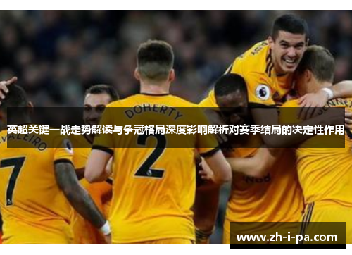 英超关键一战走势解读与争冠格局深度影响解析对赛季结局的决定性作用 英超关键一战走势解读与争冠格局深度影响解析对赛季结局的决定性作用