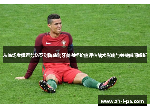 从临场发挥看劳塔罗对阵葡萄牙美洲杯价值评估战术影响与关键瞬间解析 从临场发挥看劳塔罗对阵葡萄牙美洲杯价值评估战术影响与关键瞬间解析