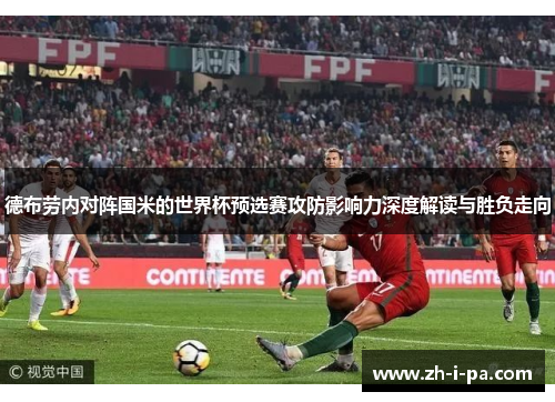 德布劳内对阵国米的世界杯预选赛攻防影响力深度解读与胜负走向