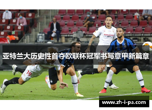 亚特兰大历史性首夺欧联杯冠军书写意甲新篇章 亚特兰大历史性首夺欧联杯冠军书写意甲新篇章