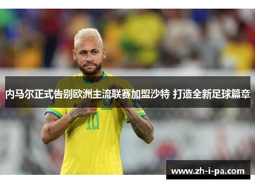 内马尔正式告别欧洲主流联赛加盟沙特 打造全新足球篇章