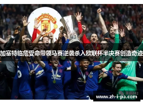 加塞特临危受命带领马赛逆袭杀入欧联杯半决赛创造奇迹 加塞特临危受命带领马赛逆袭杀入欧联杯半决赛创造奇迹