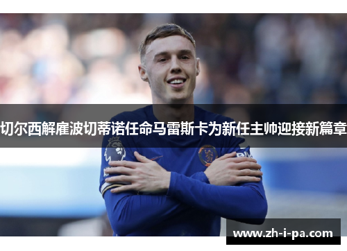 切尔西解雇波切蒂诺任命马雷斯卡为新任主帅迎接新篇章