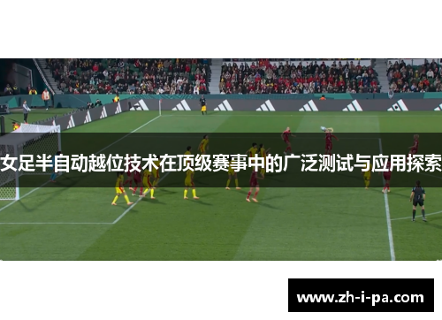 女足半自动越位技术在顶级赛事中的广泛测试与应用探索