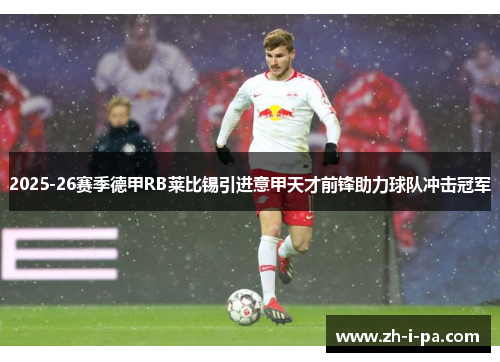 2025-26赛季德甲RB莱比锡引进意甲天才前锋助力球队冲击冠军