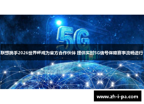 联想携手2026世界杯成为官方合作伙伴 提供实时5G信号保障赛事流畅进行